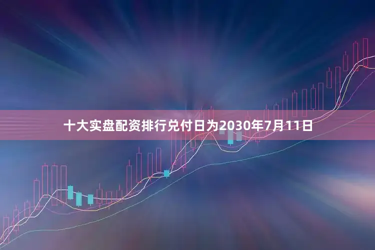 十大实盘配资排行兑付日为2030年7月11日