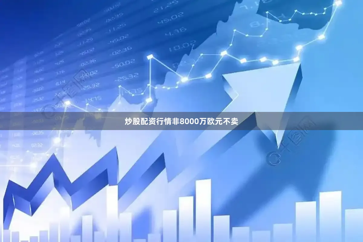 炒股配资行情非8000万欧元不卖