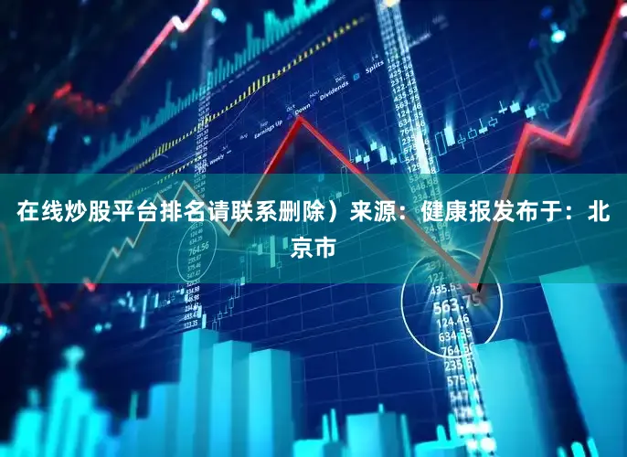 在线炒股平台排名请联系删除）来源：健康报发布于：北京市