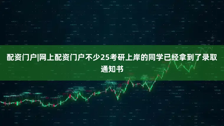 配资门户|网上配资门户不少25考研上岸的同学已经拿到了录取通知书