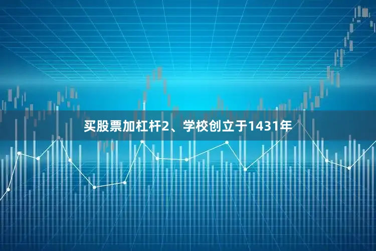 买股票加杠杆2、学校创立于1431年