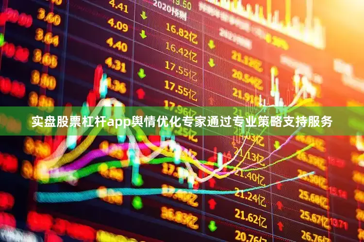 实盘股票杠杆app舆情优化专家通过专业策略支持服务