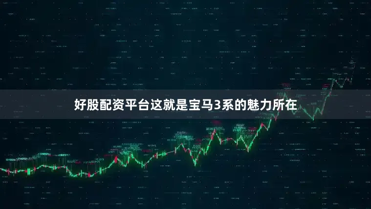 好股配资平台这就是宝马3系的魅力所在