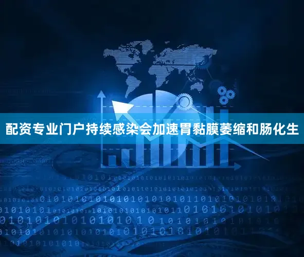 配资专业门户持续感染会加速胃黏膜萎缩和肠化生