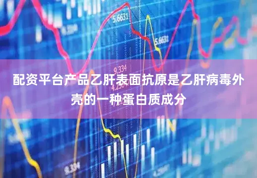 配资平台产品乙肝表面抗原是乙肝病毒外壳的一种蛋白质成分