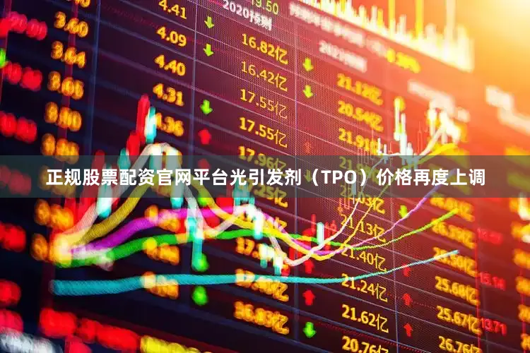 正规股票配资官网平台光引发剂（TPO）价格再度上调
