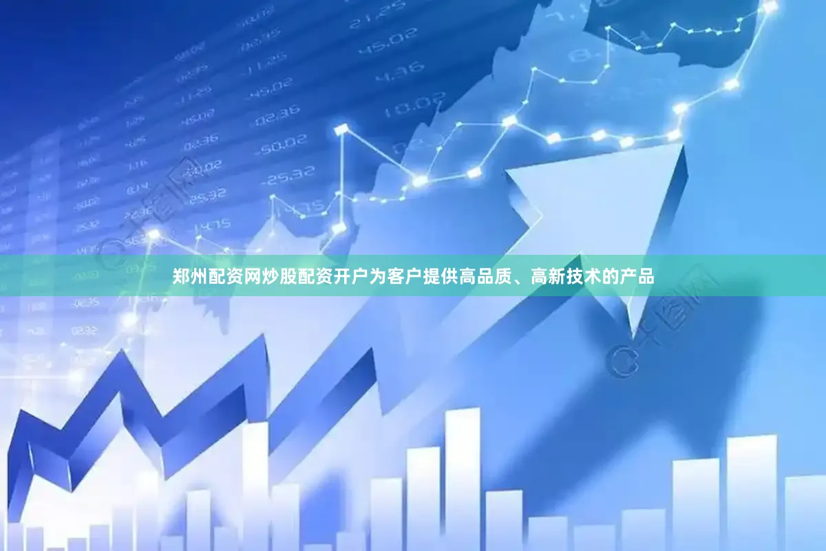 郑州配资网炒股配资开户为客户提供高品质、高新技术的产品